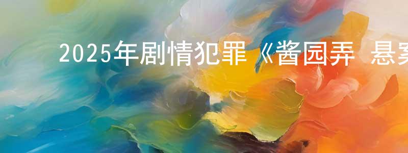 ﻿曹斌华的网络影视资源,﻿2025年剧情犯罪《酱园弄·悬案》HD国语中字迅雷下载_电影天堂